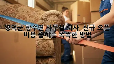 영덕군 창수면 사무실 이사 & 신규 오픈, 비용 줄이는 똑똑한 방법!